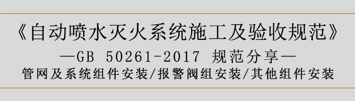自動噴水滅火系統(tǒng)施工及驗收規(guī)范—管網(wǎng)及系統(tǒng)組件安裝-報警閥組安裝、其他組件安裝-700