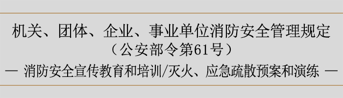 機(jī)關(guān)、團(tuán)體、企業(yè)、事業(yè)單位消防安全管理規(guī)定-消防安全宣傳教育和培訓(xùn)、滅火、應(yīng)急疏散預(yù)案和演練-700