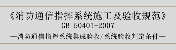 建筑設(shè)計(jì)防火規(guī)范-消防通信指揮系統(tǒng)集成驗(yàn)收、系統(tǒng)驗(yàn)收判定條件-700