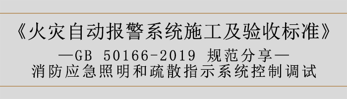 火災自動報警系統(tǒng)施工及驗收標準—消防應急照明和疏散指示系統(tǒng)控制調試-700