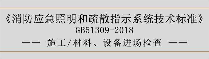 消防應(yīng)急照明和疏散指示系統(tǒng)技術(shù)標(biāo)準(zhǔn)-施工-材料、設(shè)備進(jìn)場(chǎng)檢查-700