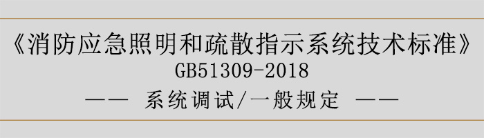 消防應(yīng)急照明和疏散指示系統(tǒng)技術(shù)標(biāo)準(zhǔn)-系統(tǒng)調(diào)試-一般規(guī)定-700
