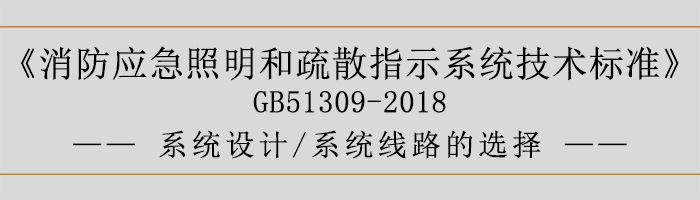 消防應(yīng)急照明和疏散指示系統(tǒng)技術(shù)標準-系統(tǒng)設(shè)計-系統(tǒng)線路的選擇-700