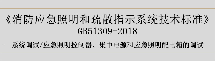 消防應(yīng)急照明和疏散指示系統(tǒng)技術(shù)標(biāo)準(zhǔn)-系統(tǒng)調(diào)試-應(yīng)急照明控制器、集中電源和應(yīng)急照明配電箱的調(diào)試-700