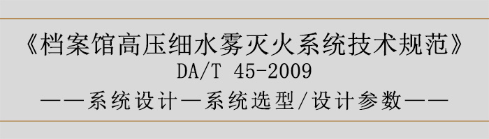 檔案館高壓細水霧滅火系統(tǒng)技術規(guī)范-系統(tǒng)設計-系統(tǒng)選型、設計參數-700