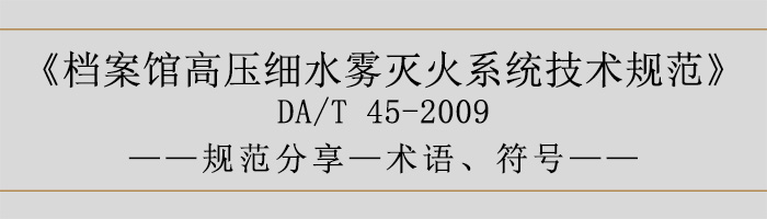 檔案館高壓細(xì)水霧滅火系統(tǒng)技術(shù)規(guī)范-術(shù)語、符號-700