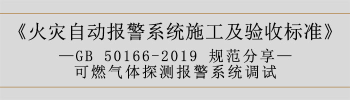 火災(zāi)自動(dòng)報(bào)警系統(tǒng)施工及驗(yàn)收標(biāo)準(zhǔn)—可燃?xì)怏w探測(cè)報(bào)警系統(tǒng)調(diào)試-700