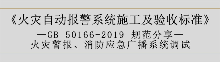火災自動報警系統(tǒng)施工及驗收標準—火災警報、消防應急廣播系統(tǒng)調(diào)試-700