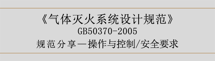 氣體滅火系統(tǒng)設(shè)計規(guī)范-操作與控制、安全要求-700