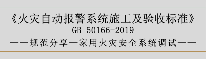 火災(zāi)自動(dòng)報(bào)警系統(tǒng)施工及驗(yàn)收標(biāo)準(zhǔn)—家用火災(zāi)安全系統(tǒng)調(diào)試-700