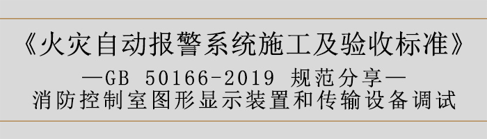 火災(zāi)自動(dòng)報(bào)警系統(tǒng)施工及驗(yàn)收標(biāo)準(zhǔn)—消防控制室圖形顯示裝置和傳輸設(shè)備調(diào)試-700