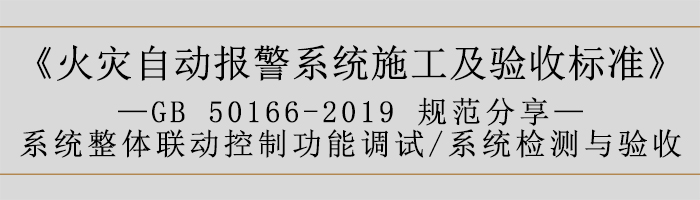 火災(zāi)自動報警系統(tǒng)施工及驗收標(biāo)準(zhǔn)—系統(tǒng)整體聯(lián)動控制功能調(diào)試、系統(tǒng)檢測與驗收-700