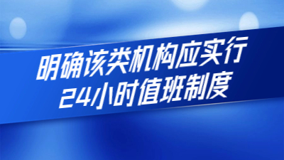新規(guī)定出臺(tái)：明確該類(lèi)機(jī)構(gòu)應(yīng)實(shí)行24小時(shí)值班制度