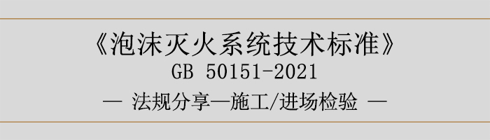 泡沫滅火系統(tǒng)技術(shù)標(biāo)準(zhǔn)-施工-進(jìn)場(chǎng)檢驗(yàn)-700